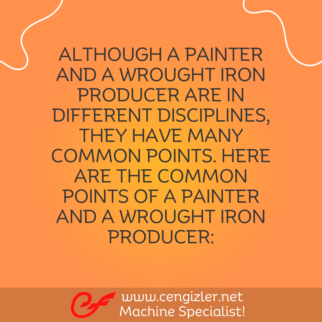 2 Although a painter and a wrought iron producer are in different disciplines, they have many common points. Here are the common points of a painter and a wrought iron producer